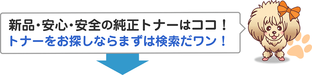 新品・安心・安全の純正トナー　トナーをお探しならまずは検索だワン！