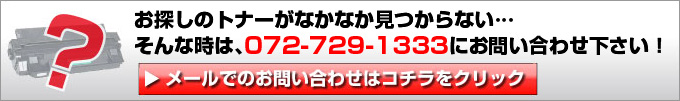 お探しのトナーがなかなか見つからない…そんな時は、072-729-1333にお問い合わせ下さい！メールでのお問い合わせはコチラをクリック